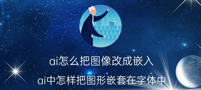 ai怎么把图像改成嵌入 ai中怎样把图形嵌套在字体中？